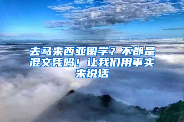 去马来西亚留学？不都是混文凭吗！让我们用事实来说话