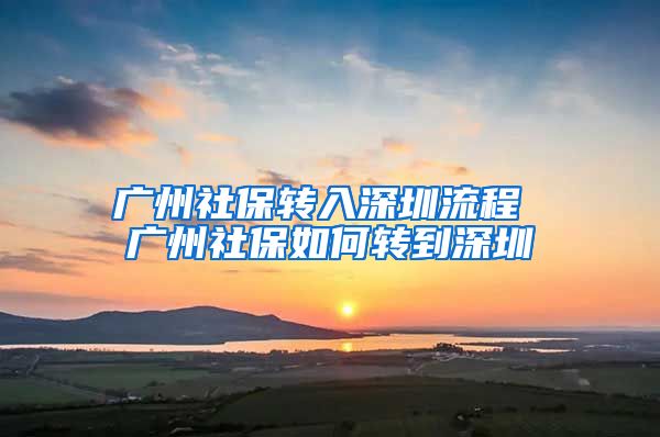 广州社保转入深圳流程 广州社保如何转到深圳