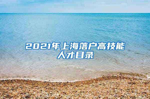 2021年上海落户高技能人才目录