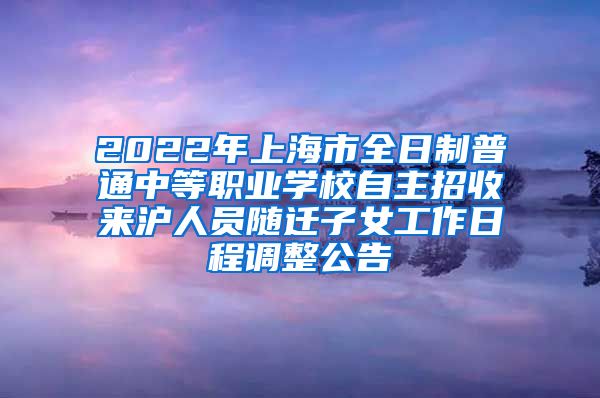 2022年上海市全日制普通中等职业学校自主招收来沪人员随迁子女工作日程调整公告