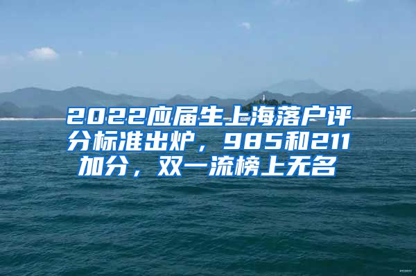 2022应届生上海落户评分标准出炉，985和211加分，双一流榜上无名