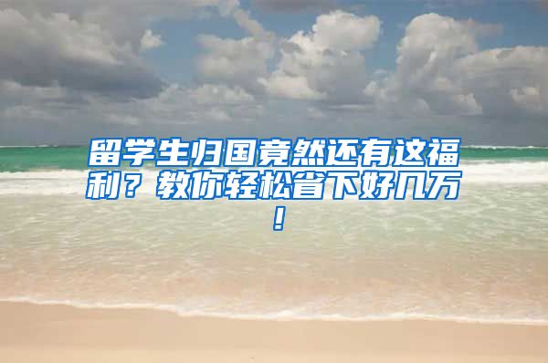 留学生归国竟然还有这福利？教你轻松省下好几万！