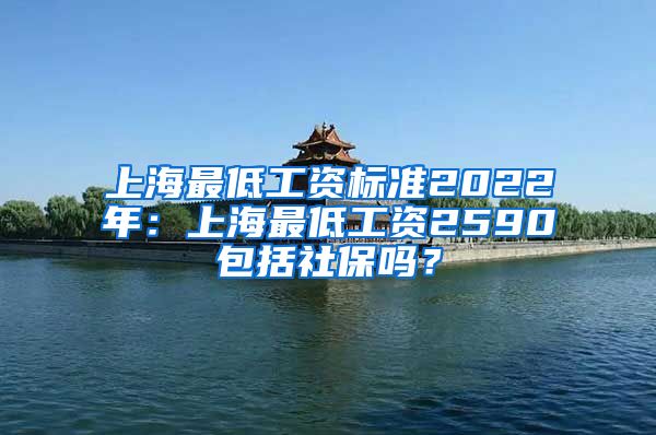 上海最低工资标准2022年：上海最低工资2590包括社保吗？