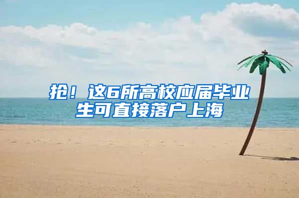 抢！这6所高校应届毕业生可直接落户上海