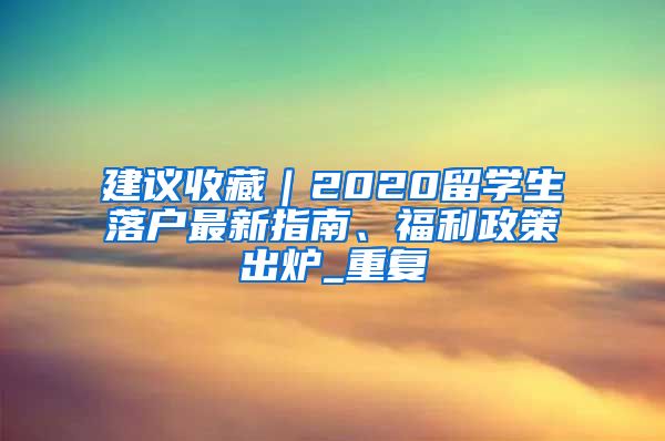 建议收藏｜2020留学生落户最新指南、福利政策出炉_重复