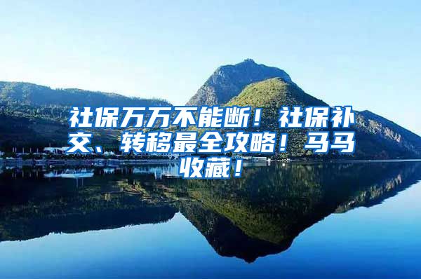 社保万万不能断！社保补交、转移最全攻略！马马收藏！