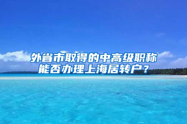 外省市取得的中高级职称能否办理上海居转户？