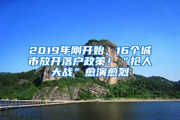 2019年刚开始，16个城市放开落户政策！“抢人大战”愈演愈烈