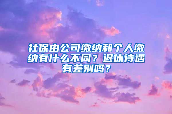 社保由公司缴纳和个人缴纳有什么不同？退休待遇有差别吗？