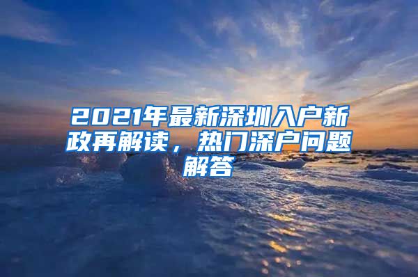 2021年最新深圳入户新政再解读，热门深户问题解答