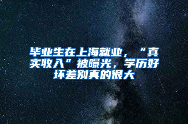 毕业生在上海就业，“真实收入”被曝光，学历好坏差别真的很大