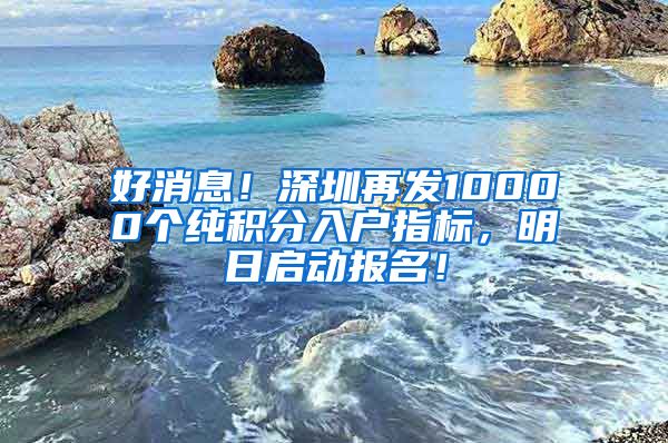 好消息！深圳再发10000个纯积分入户指标，明日启动报名！