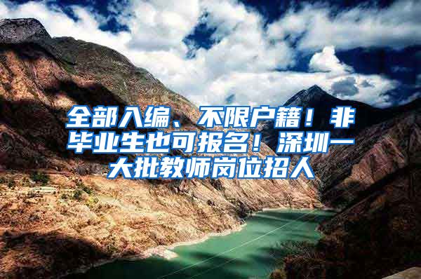 全部入编、不限户籍！非毕业生也可报名！深圳一大批教师岗位招人