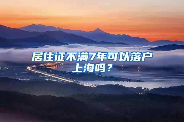 居住证不满7年可以落户上海吗？