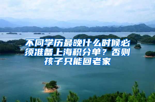 不同学历最晚什么时候必须准备上海积分单？否则孩子只能回老家