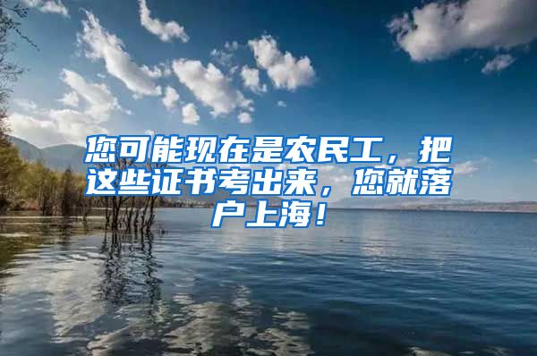 您可能现在是农民工，把这些证书考出来，您就落户上海！