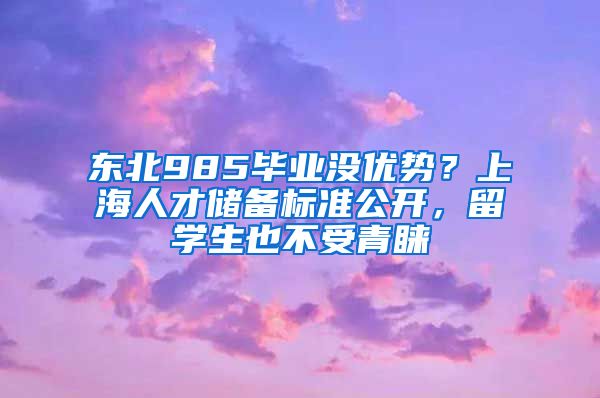 东北985毕业没优势？上海人才储备标准公开，留学生也不受青睐