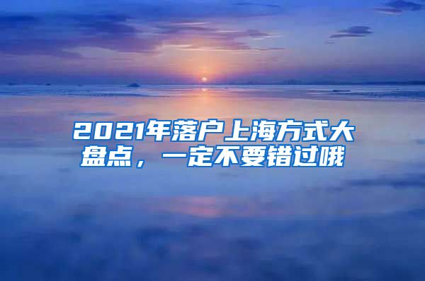 2021年落户上海方式大盘点，一定不要错过哦