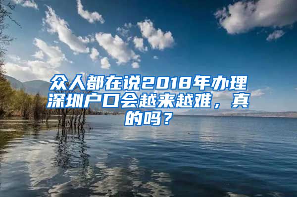 众人都在说2018年办理深圳户口会越来越难，真的吗？