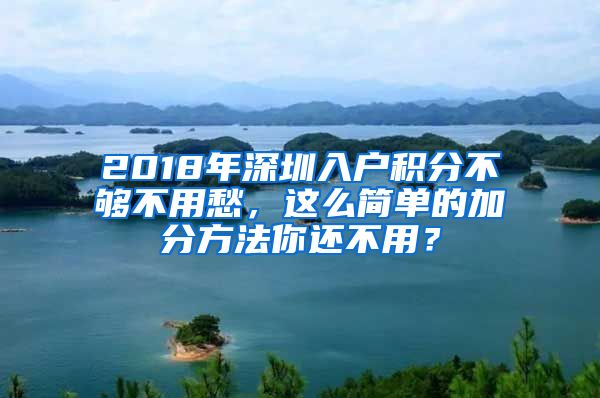 2018年深圳入户积分不够不用愁，这么简单的加分方法你还不用？
