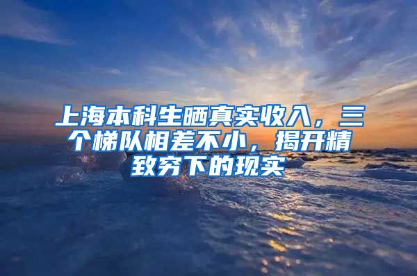 上海本科生晒真实收入，三个梯队相差不小，揭开精致穷下的现实