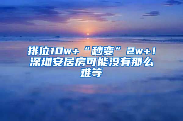 排位10w+“秒变”2w+！深圳安居房可能没有那么难等