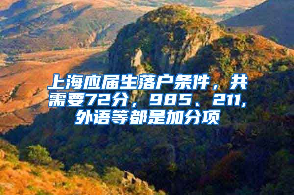 上海应届生落户条件，共需要72分，985、211,外语等都是加分项