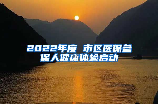 2022年度 市区医保参保人健康体检启动