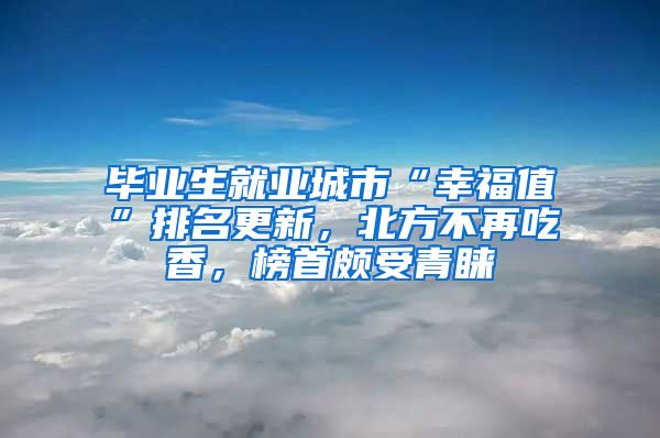 毕业生就业城市“幸福值”排名更新，北方不再吃香，榜首颇受青睐