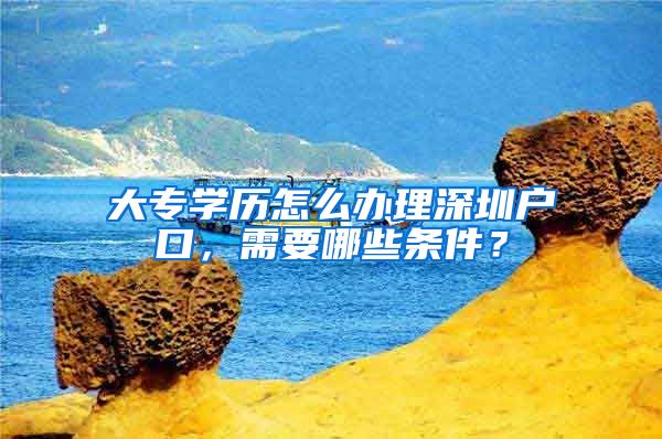 大专学历怎么办理深圳户口，需要哪些条件？