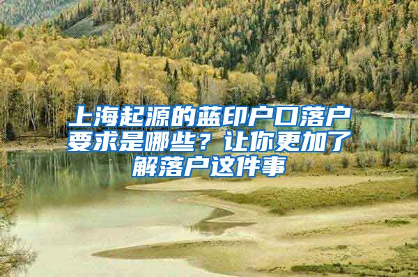 上海起源的蓝印户口落户要求是哪些？让你更加了解落户这件事