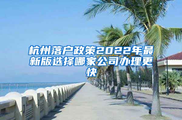 杭州落户政策2022年最新版选择哪家公司办理更快