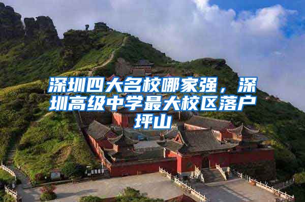 深圳四大名校哪家强，深圳高级中学最大校区落户坪山