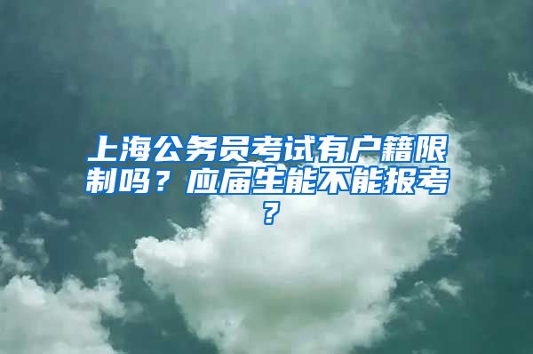 上海公务员考试有户籍限制吗？应届生能不能报考？