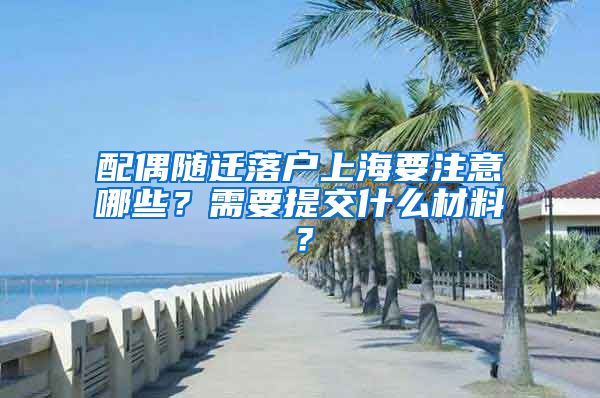 配偶随迁落户上海要注意哪些？需要提交什么材料？