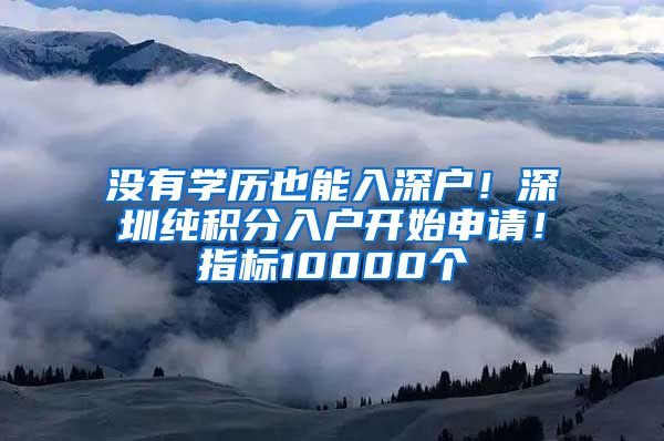 没有学历也能入深户！深圳纯积分入户开始申请！指标10000个