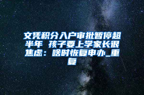 文凭积分入户审批暂停超半年 孩子要上学家长很焦虑：啥时恢复申办_重复