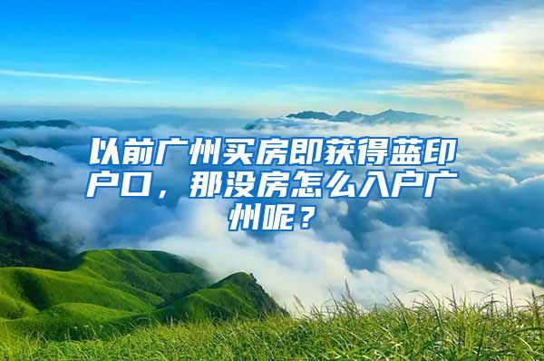 以前广州买房即获得蓝印户口，那没房怎么入户广州呢？