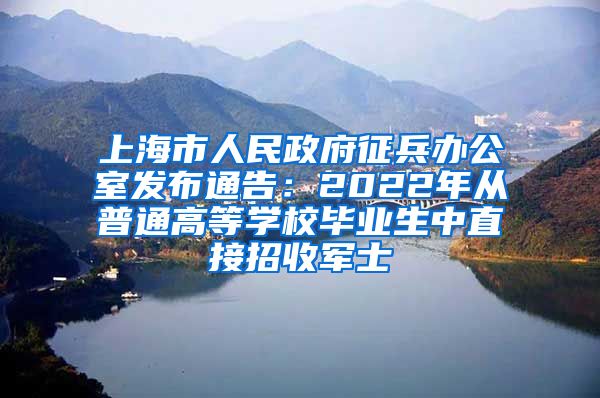 上海市人民政府征兵办公室发布通告：2022年从普通高等学校毕业生中直接招收军士