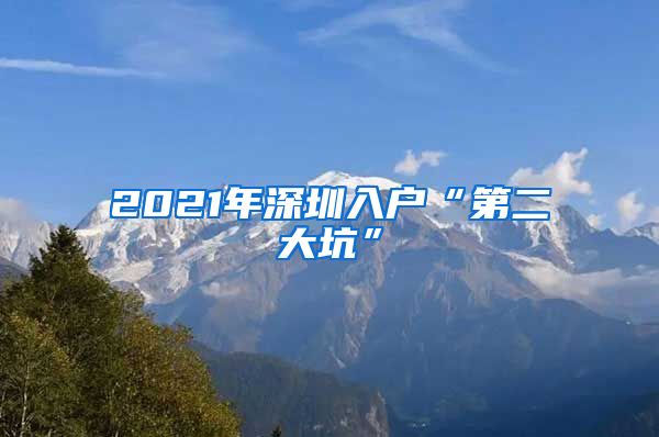 2021年深圳入户“第二大坑”