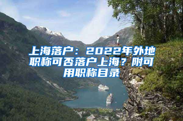 上海落户：2022年外地职称可否落户上海？附可用职称目录