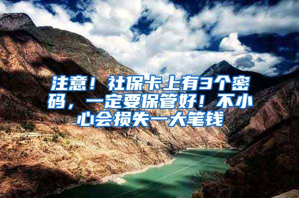 注意！社保卡上有3个密码，一定要保管好！不小心会损失一大笔钱