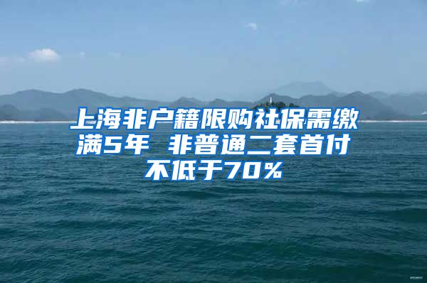 上海非户籍限购社保需缴满5年 非普通二套首付不低于70%
