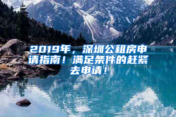 2019年，深圳公租房申请指南！满足条件的赶紧去申请！