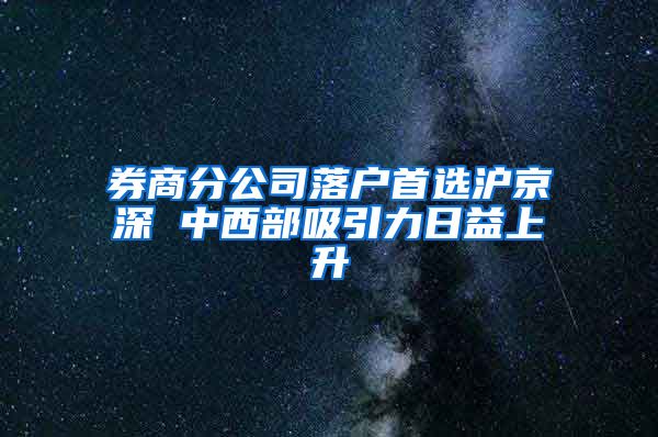 券商分公司落户首选沪京深 中西部吸引力日益上升