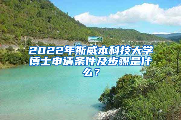 2022年斯威本科技大学博士申请条件及步骤是什么？