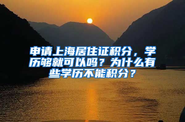 申请上海居住证积分，学历够就可以吗？为什么有些学历不能积分？
