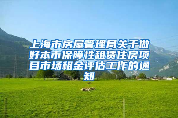 上海市房屋管理局关于做好本市保障性租赁住房项目市场租金评估工作的通知
