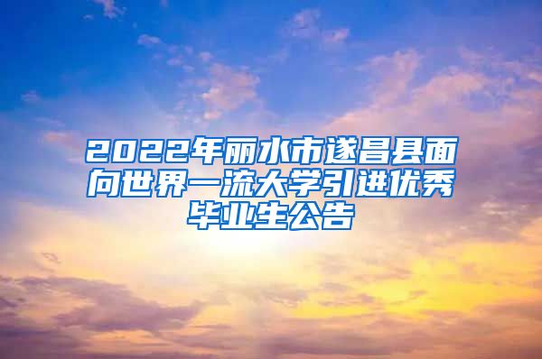 2022年丽水市遂昌县面向世界一流大学引进优秀毕业生公告