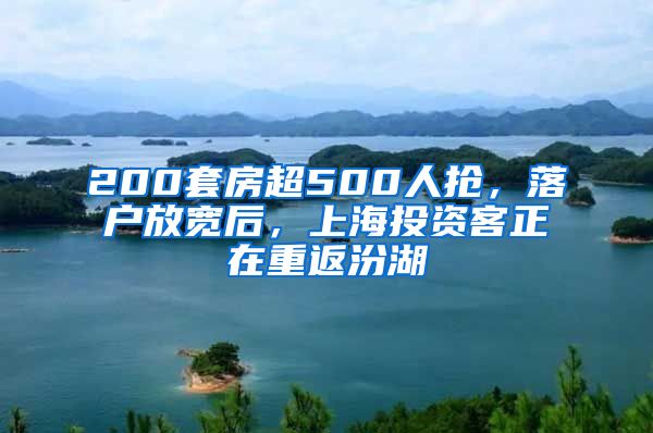 200套房超500人抢，落户放宽后，上海投资客正在重返汾湖